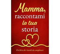 Mamma, raccontami la tua storia: Per la Festa della Mamma, per il compleanno o semplicemente per dimostrarle quanto le vuoi bene