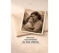 Mamma, raccontami la tua storia: Un diario guidato di ricordi da regalare alla mamma