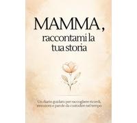 Mamma, raccontami la tua storia: Un diario guidato per raccogliere ricordi, emozioni e parole da custodire nel tempo