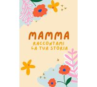 Mamma raccontami la tua storia: Un Libro Dedicato alla Persona più importante della mia vita. Idea Regalo per Compleanno e Natale | Festa della Mamma
