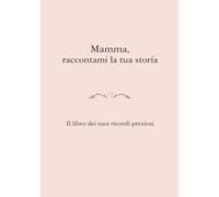 Mamma, raccontami la tua storia: Un libro di ricordi da custodire per sempre