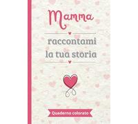 Mamma raccontami la tua storia: Un quaderno a COLORI da completare e condividere | Il regalo perfetto per raccontare la storia della propria vita | ... festa della mamma, i compleanni o il Natale