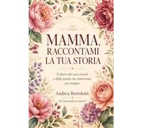 MAMMA, RACCONTAMI LA TUA STORIA: Un viaggio guidato tra i tuoi ricordi, la tua vita e tutto ciò che vorrei custodire per sempre