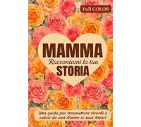 Mamma raccontami la tua storia: Una guida per tramandare ricordi e valori da una madre ai suoi amori