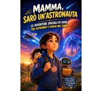 Mamma, sarò un'astronauta - Le Avventure Spaziali di Sara tra Astronavi e Viaggi nel Tempo: Narrativa STEM illustrata a colori