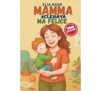 Mamma sclerata ma felice: Guida per mamme stanche che vogliono sopravvivere alla maternità tra risate, amore e oltre 300 attività con i figli
