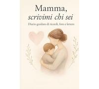 Mamma, scrivimi chi sei: Diario guidato di ricordi, foto e lettere