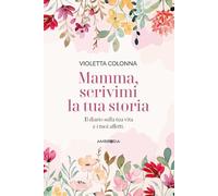Mamma, scrivimi la tua storia. Il diario di mia madre sulla sua vita e i suoi affetti (Varia)