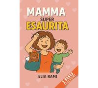 Mamma super Esaurita: Come ritrovare te stessa nel caos quotidiano senza sensi di colpa - La guida emotiva che ogni mamma sopraffatta dovrebbe avere sul comodino