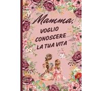 Mamma, Voglio Conoscere La Tua Vita: Un diario guidato con domande da completare, perfetto per la Festa della Mamma. Stampa a colori.