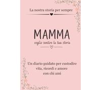 MAMMA VOGLIO SENTIRE LA TUA STORIA: Un diario guidato per custodire vita, ricordi e amore con chi ami