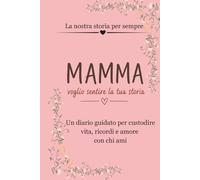 MAMMA VOGLIO SENTIRE LA TUA STORIA: Un diario guidato per custodire vita, ricordi e amore con chi ami