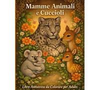 “Mamme Animali e Cuccioli”: Libro Antistress da Colorare per Adulti - Scene Tenere di Mamme Animali e Cuccioli per Relax, Mindfulness e Creatività