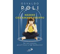 Mamme che amano troppo. Per non crescere piccoli tiranni e figli bamboccioni (Progetto famiglia)