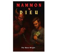 MAMMON VS DIEU: Un livre révélateur sur les chaînes invisibles qui enchaînent notre société