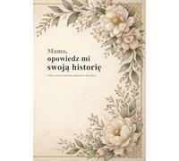 Mamo, opowiedz mi swoją historię: Pełen czułości dziennik wspomnień dla mamy