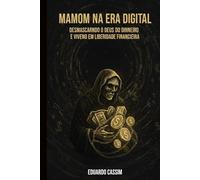 MAMOM NA ERA DIGITAL: DESMASCARANDO O DEUS DO DINHEIRO E VIVENDO EM LIBERDADE FINANCEIRA