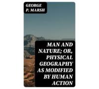 Man And Nature; Or Physical Geography As Modified By Human Action (ebo