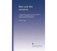 Man and the universe: a study of the influence of the advance in scientific knowledge upon our understanding of Christianity