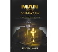 Man In The Mirror: A Biblical Guided Journey Of Identity, Healing & Restoration For Men