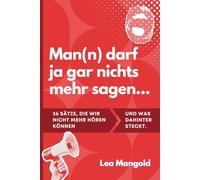 Man(n) darf ja gar nichts mehr sagen...: 36 Sätze, die wir nicht mehr hören können und was dahinter steckt.