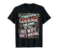 Man Needs Courage To Tell Wife She's Wrong - Camiseta
