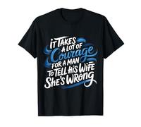 Man Needs Courage To Tell Wife She's Wrong - Camiseta