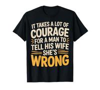 Man Needs Courage To Tell Wife She's Wrong - Camiseta