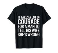 Man Needs Courage To Tell Wife She's Wrong - Camiseta