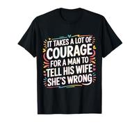 Man Needs Courage To Tell Wife She's Wrong - Camiseta