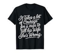 Man Needs Courage To Tell Wife She's Wrong - Camiseta