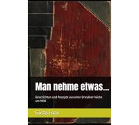Man nehme etwas...: Geschichten und Rezepte aus einer Dresdner Küche um 1930