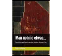 Man nehme etwas...: Geschichten und Rezepte aus einer Dresdner Küche um 1930