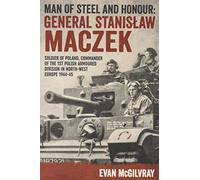 Man of Steel and Honour: General Stanislaw Maczek: Soldier of Poland, Commander of the 1st Polish Armoured Division in North-West Europe 1944-45 (Helion Studies in Military History)