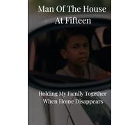 Man of the House at Fifteen: Holding My Family Together When Home Disappeared