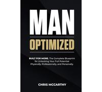 Man Optimized: BUILT FOR MORE. The Complete Blueprint for Unlocking Your Full Potential Physically, Professionally, and Personally.