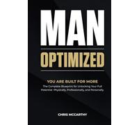 MAN OPTIMIZED: You Are Built For More. The Complete Blueprint for Unlocking Your Full Potential Physically, Professionally, and Personally.