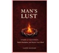 MAN’S LUST: A Guide to Control Desire, Build Discipline and Master Your Mind (THE MAN SERIES)