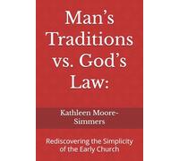 Man’s Traditions vs. God’s Law:: Rediscovering the Simplicity of the Early Church