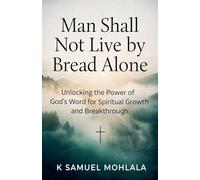 Man Shall Not Live by Bread Alone: Unlocking the Power of God's Word for Spiritual Growth and Breakthrough