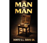 MAN TO MAN: Lessons Every Man Must Learn Before Life Teaches Them The Hard Way