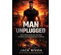 MAN UNPLUGGED: How to Kill the Scroll, Own Your Mind, and Build a Life That Doesn’t Suck - in 90 Days
