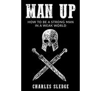 Man Up: How To Be A Strong Man In A Weak World