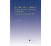 Man Upon the Sea, or, a History of Maritime Adventure, Exploration, and Discovery: From the earliest ages to the present time, comprising a detailed ... remarkable voyages, ancient as well as modern