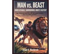 Man vs. Beast: Unbelievable Showdowns-Who’s Faster?: What Happens When Humans Push Their Limits Against the World's Fastest and Strongest Creatures?
