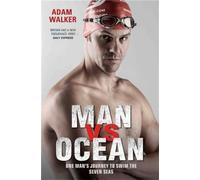 Man vs Ocean - One Man's Journey to Swim The World's Toughest Oceans: One Man's Journey To Swim The World's Toughest Oceans