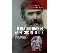 Man Who Invented Aztec Crystal Skulls: The Adventures of Eugène Boban