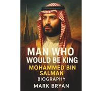 MAN WHO WOULD BE KING MOHAMMED BIN SALMAN BIOGRAPHY: Saudi Arabia’s Visionary Leader or Authoritarian Ruler? A Deep Dive into the Transformation of the Kingdom Under MBS’s Rule