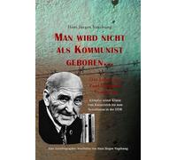 Man wird nicht als Kommunist geboren... Das Leben des Paul Johannes Vogelsang: Kämpfer seiner Klasse vom Kaiserreich bis zum Sozialismus in der DDR