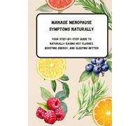 Manage Menopause Symptoms Naturally Your Step-by-Step Guide To Naturally Easing Hot Flushes, Boosting Energy, and Sleeping Better